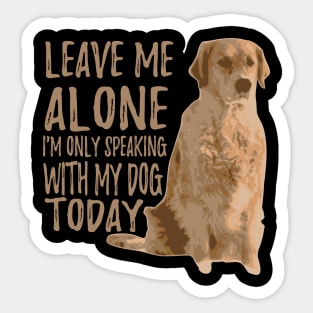 Leave Me Alone. I'm Only Speaking With My Dog Today Sticker